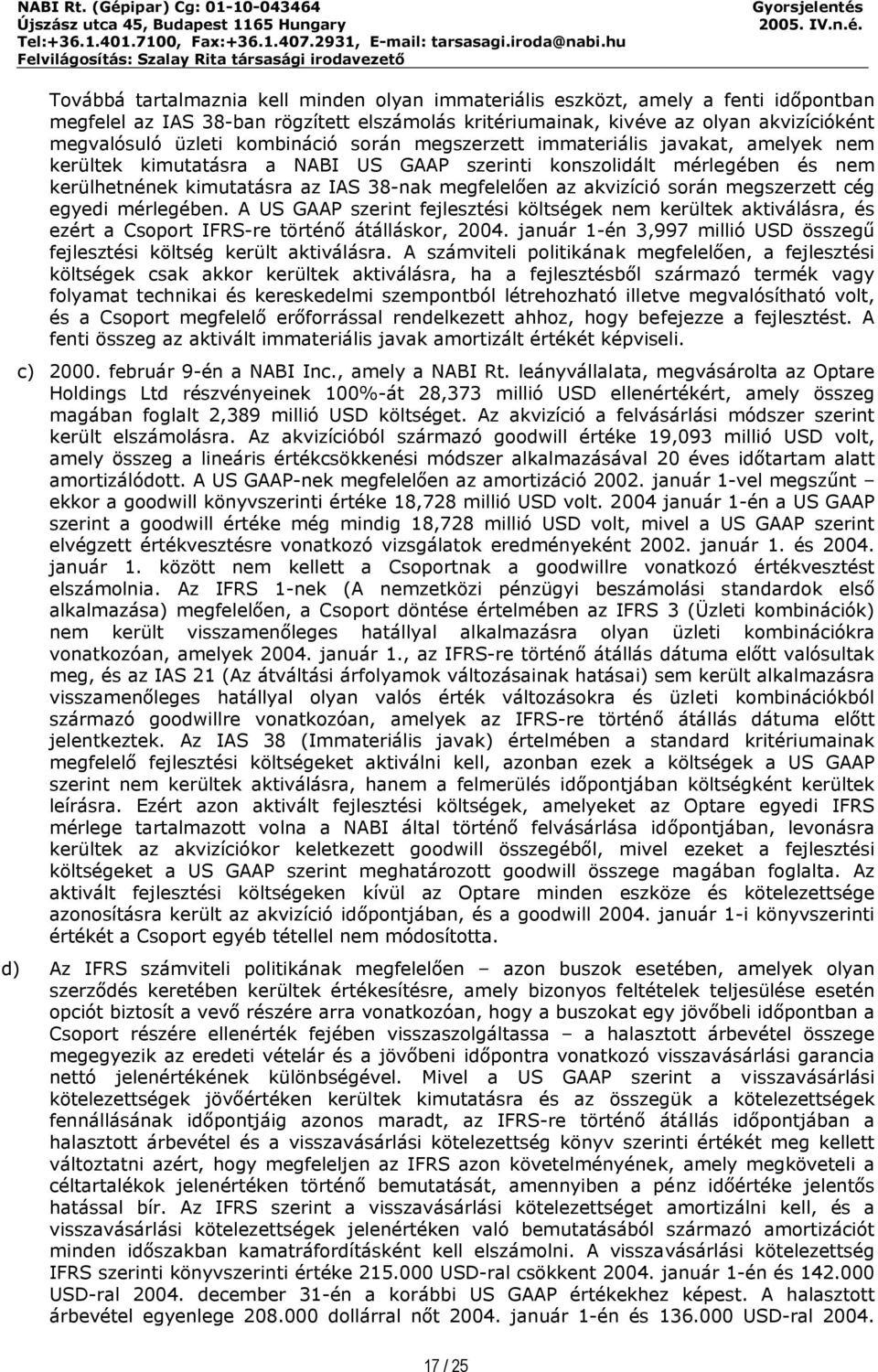 akvizíció során megszerzett cég egyedi mérlegében. A US GAAP szerint fejlesztési költségek nem kerültek aktiválásra, és ezért a Csoport IFRS-re történő átálláskor, 2004.