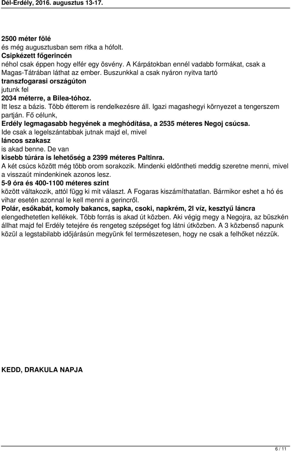 Igazi magashegyi környezet a tengerszem partján. Fő célunk, Erdély legmagasabb hegyének a meghódítása, a 2535 méteres Negoj csúcsa.