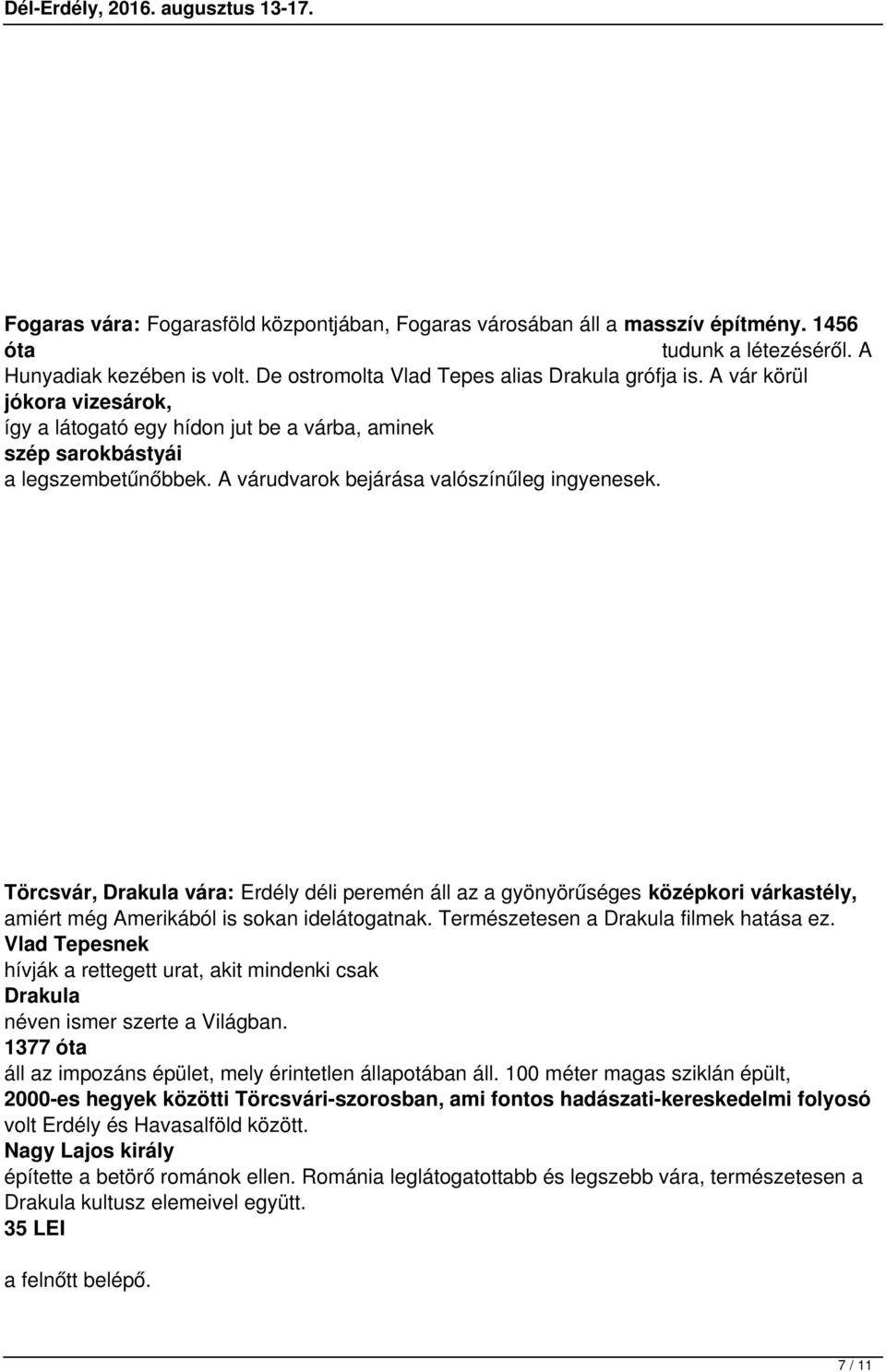 Törcsvár, Drakula vára: Erdély déli peremén áll az a gyönyörűséges középkori várkastély, amiért még Amerikából is sokan idelátogatnak. Természetesen a Drakula filmek hatása ez.