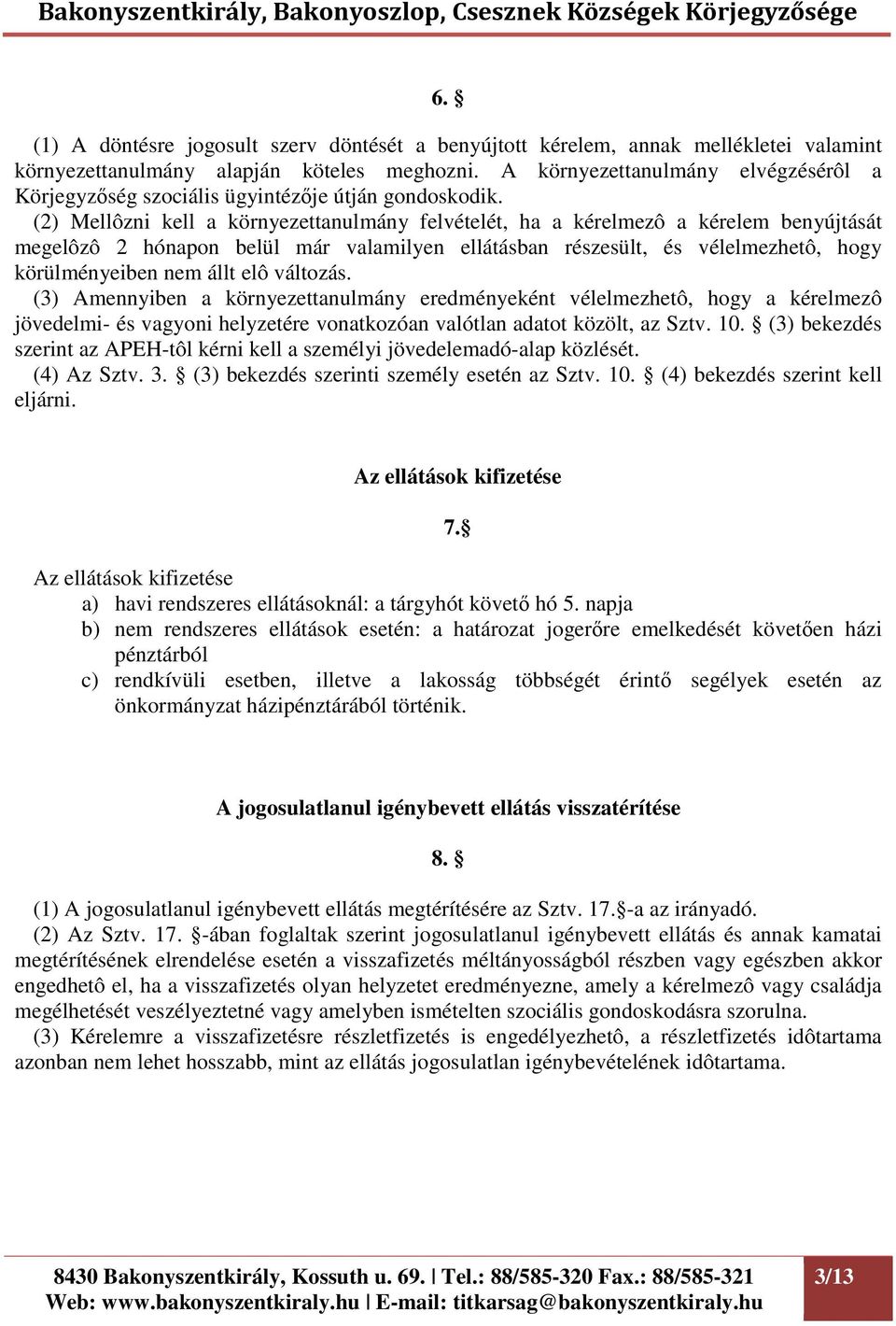 (2) Mellôzni kell a környezettanulmány felvételét, ha a kérelmezô a kérelem benyújtását megelôzô 2 hónapon belül már valamilyen ellátásban részesült, és vélelmezhetô, hogy körülményeiben nem állt elô