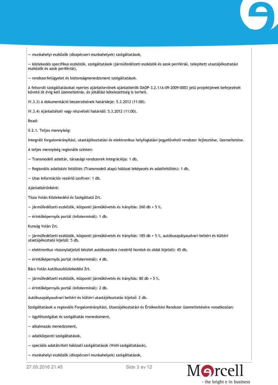 1/A-09-2009-0003 jelű projektjének befejezését követő öt évig kell üzemeltetnie, és jótállási kötelezettség is terheli. IV.3.3) A dokumentáció beszerzésének határideje: 5.3.2012 (11:00). IV.3.4) Ajánlattételi vagy részvételi határidő: 5.