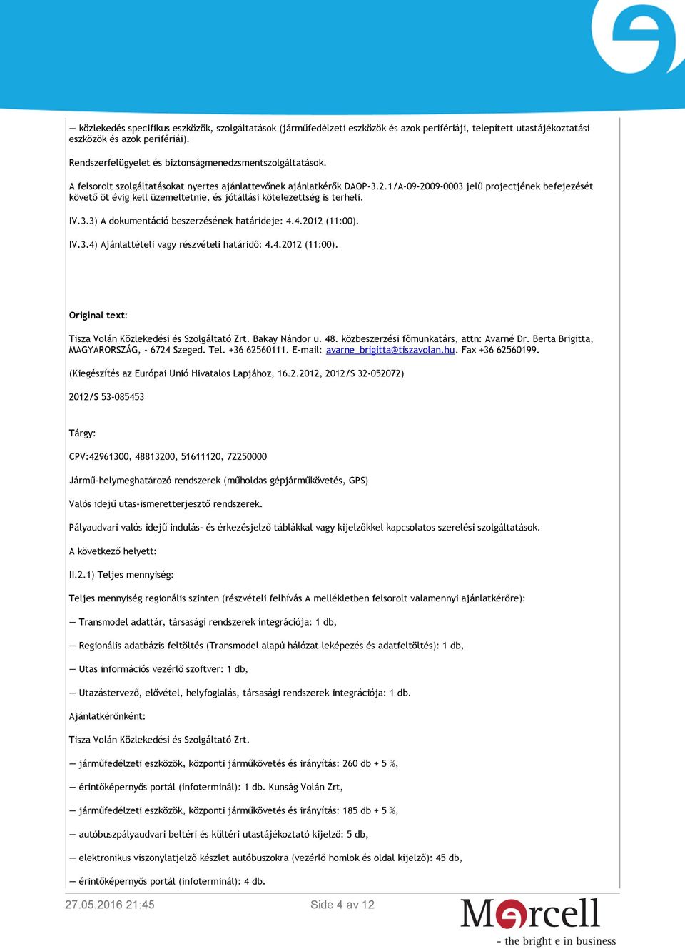 1/A-09-2009-0003 jelű projectjének befejezését követő öt évig kell üzemeltetnie, és jótállási kötelezettség is terheli. IV.3.3) A dokumentáció beszerzésének határideje: 4.4.2012 (11:00). IV.3.4) Ajánlattételi vagy részvételi határidő: 4.