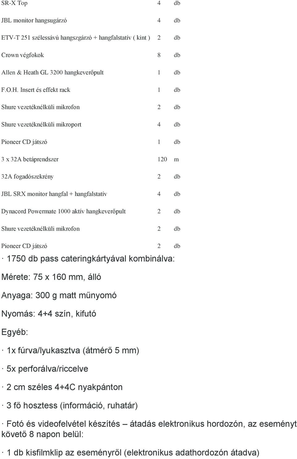 Insert és effekt rack 1 db Shure vezetéknélküli mikrofon 2 db Shure vezetéknélküli mikroport 4 db Pioneer CD játszó 1 db 3 x 32A betáprendszer 120 m 32A fogadószekrény 2 db JBL SRX monitor hangfal +