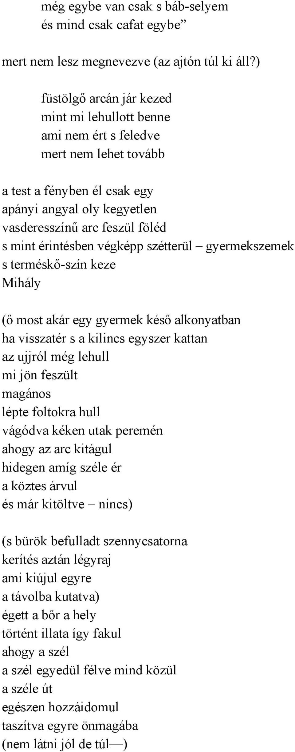 érintésben végképp szétterül gyermekszemek s terméskő-szín keze Mihály (ő most akár egy gyermek késő alkonyatban ha visszatér s a kilincs egyszer kattan az ujjról még lehull mi jön feszült magános