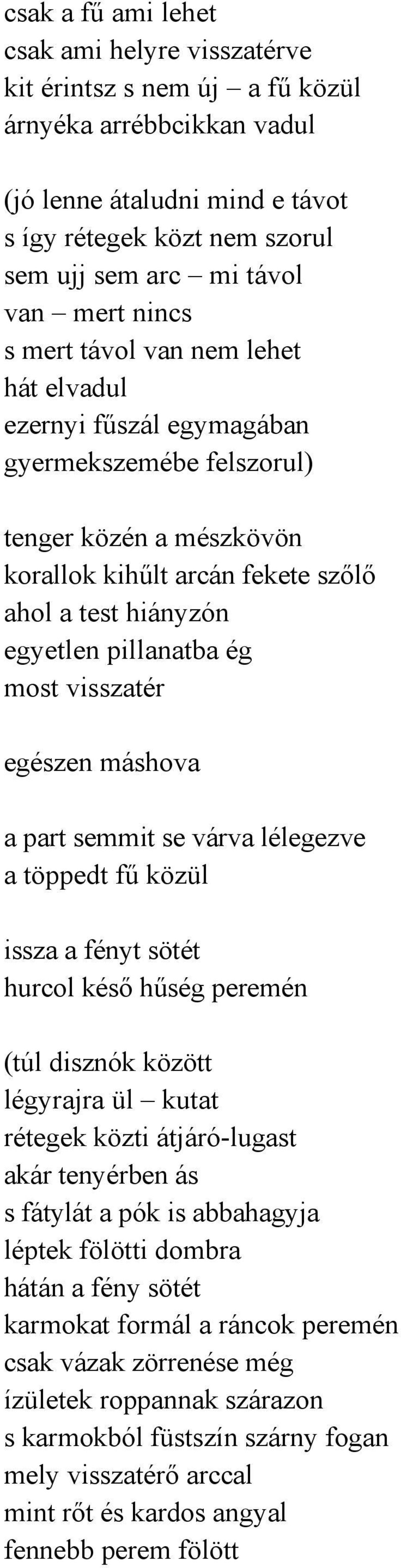 pillanatba ég most visszatér egészen máshova a part semmit se várva lélegezve a töppedt fű közül issza a fényt sötét hurcol késő hűség peremén (túl disznók között légyrajra ül kutat rétegek közti