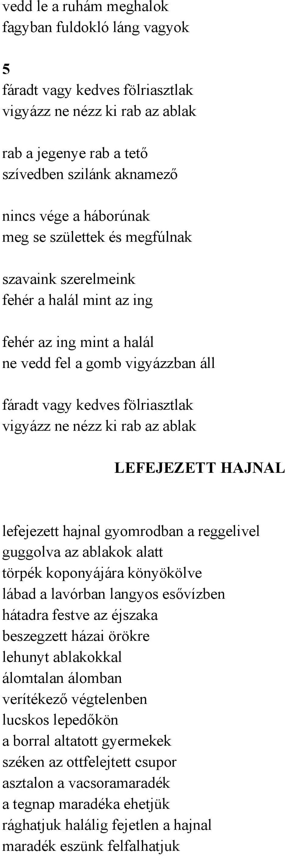 LEFEJEZETT HAJNAL lefejezett hajnal gyomrodban a reggelivel guggolva az ablakok alatt törpék koponyájára könyökölve lábad a lavórban langyos esővízben hátadra festve az éjszaka beszegzett házai