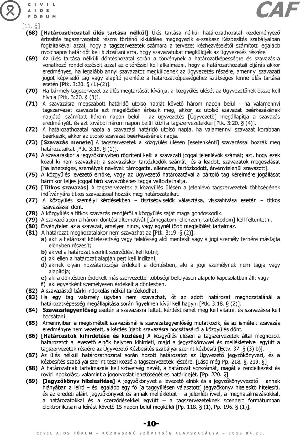 ülés tartása nélküli döntéshozatal során a törvénynek a határozatképességre és szavazásra vonatkozó rendelkezéseit azzal az eltéréssel kell alkalmazni, hogy a határozathozatali eljárás akkor