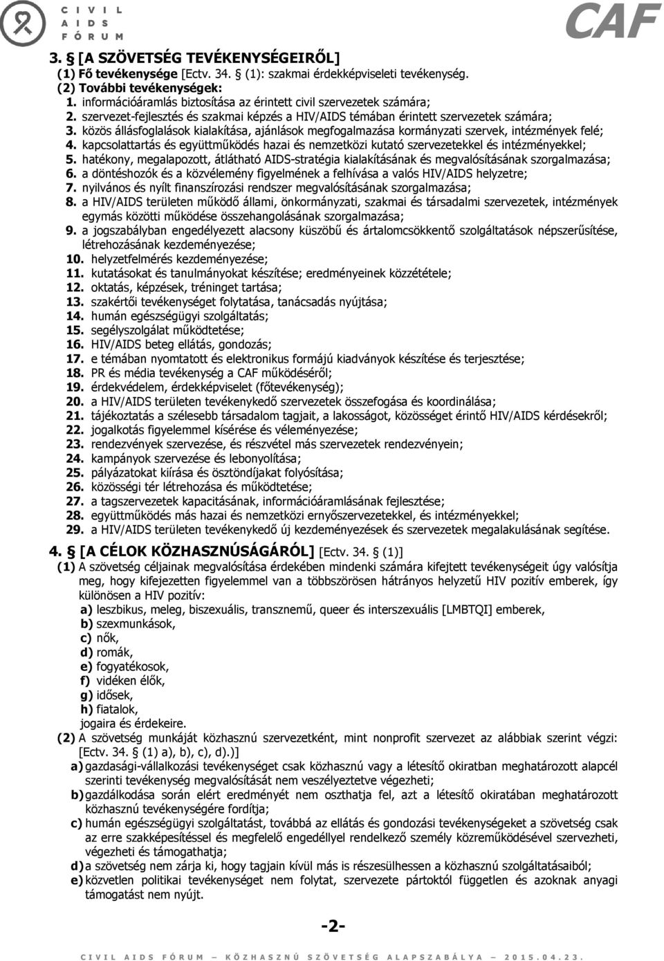 közös állásfoglalások kialakítása, ajánlások megfogalmazása kormányzati szervek, intézmények felé; 4. kapcsolattartás és együttműködés hazai és nemzetközi kutató szervezetekkel és intézményekkel; 5.