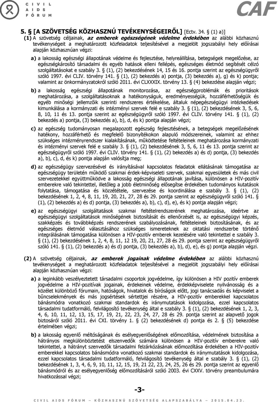 alapján közhasznúan végzi: a) a lakosság egészségi állapotának védelme és fejlesztése, helyreállítása, betegségek megelőzése, az egészségkárosító társadalmi és egyéb hatások elleni fellépés,