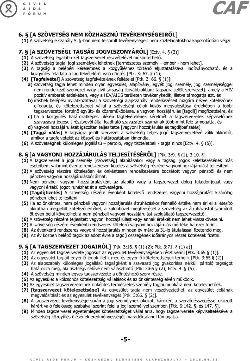 (3) A tagság a belépési kérelemnek a közgyűléshez történő eljuttatatásával indítványozható, és a közgyűlés feladata a tag felvételéről való döntés [Ptk. 3: 67. (1);.