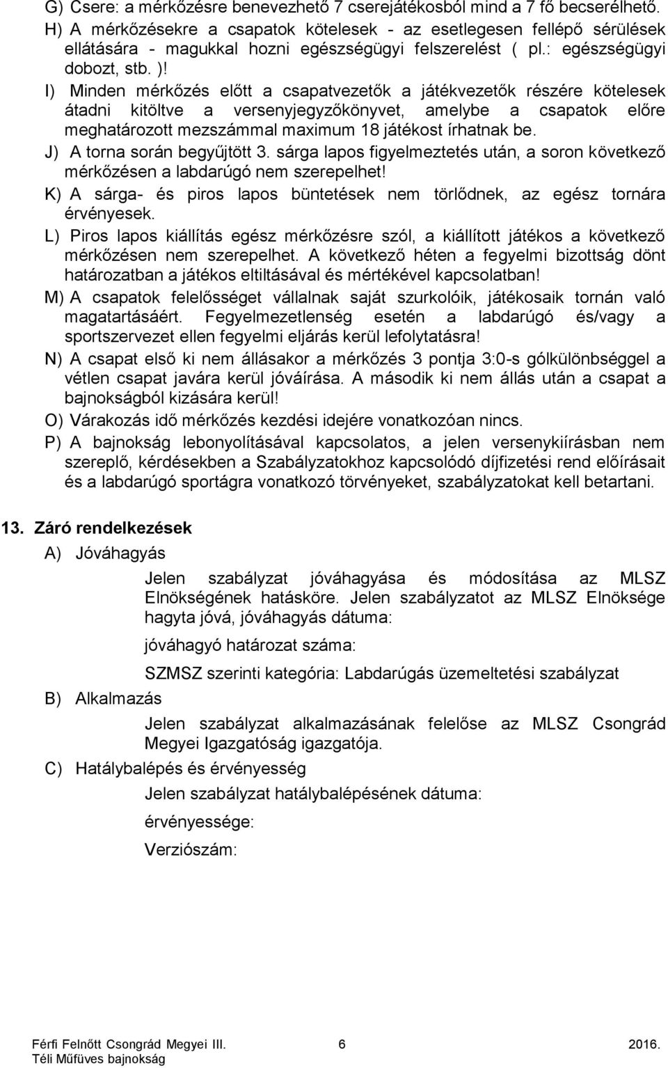 I) Minden mérkőzés előtt a csapatvezetők a játékvezetők részére kötelesek átadni kitöltve a versenyjegyzőkönyvet, amelybe a csapatok előre meghatározott mezszámmal maximum 18 játékost írhatnak be.