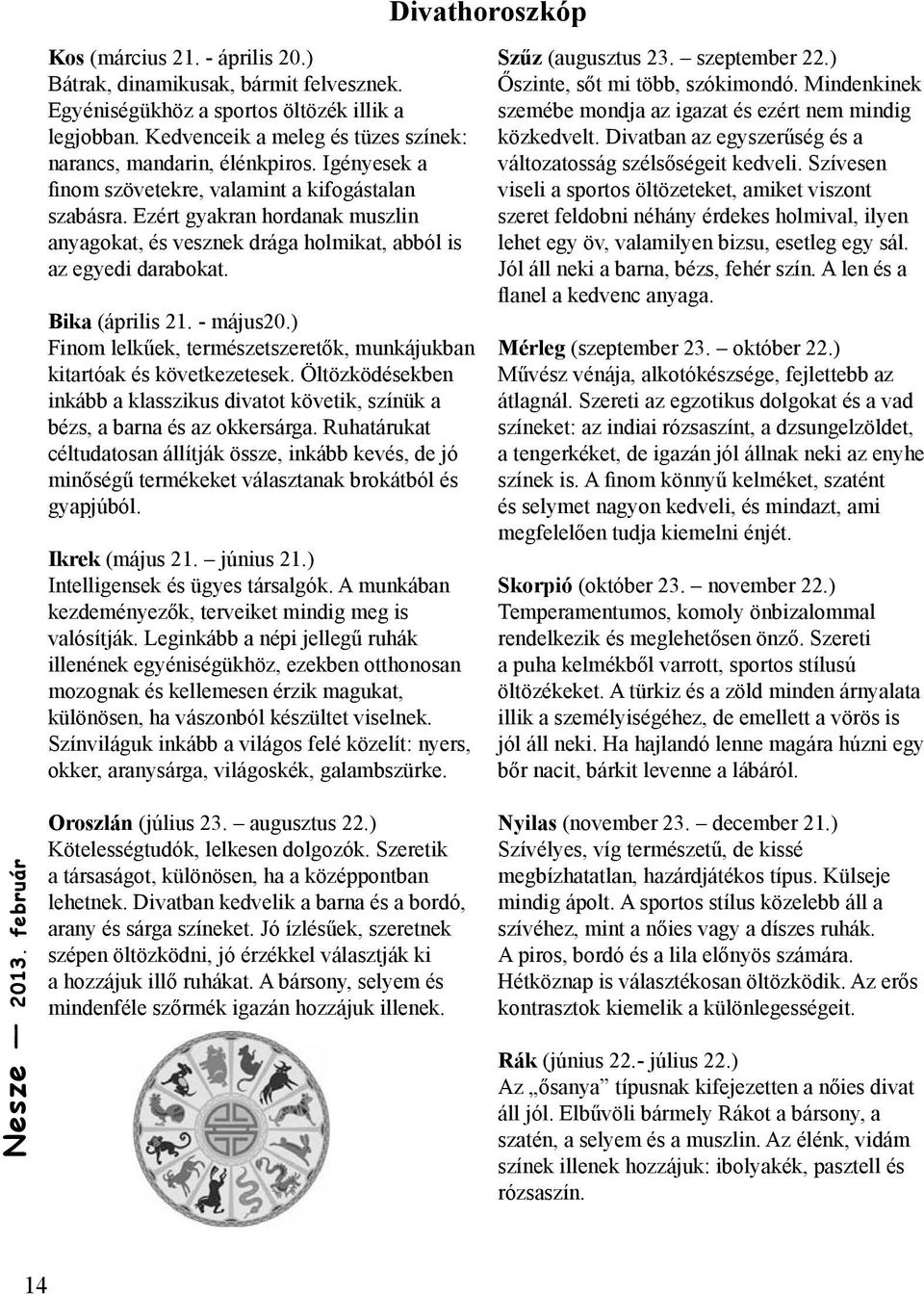 Ezért gyakran hordanak muszlin anyagokat, és vesznek drága holmikat, abból is az egyedi darabokat. Bika (április 21. - május20.