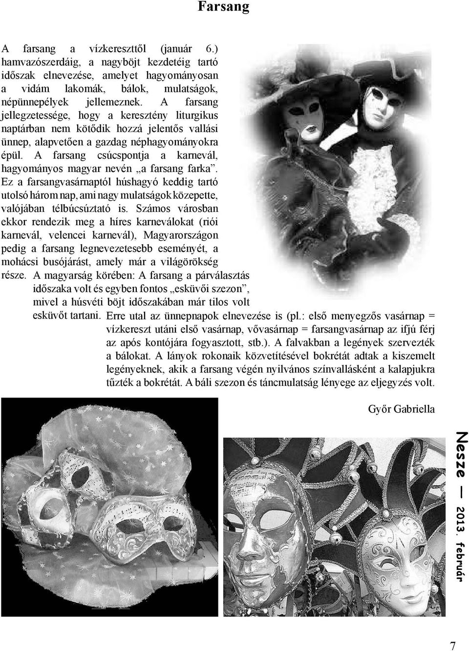 A farsang csúcspontja a karnevál, hagyományos magyar nevén a farsang farka. Ez a farsangvasárnaptól húshagyó keddig tartó utolsó három nap, ami nagy mulatságok közepette, valójában télbúcsúztató is.