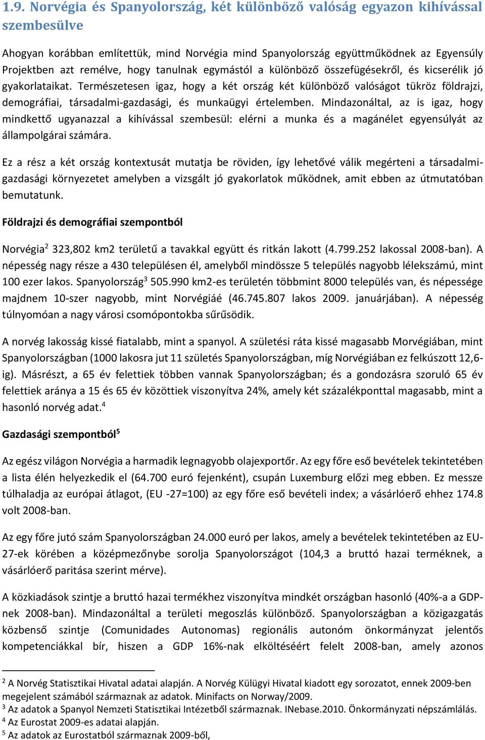 Természetesen igaz, hogy a két ország két különböző valóságot tükröz földrajzi, demográfiai, társadalmi-gazdasági, és munkaügyi értelemben.