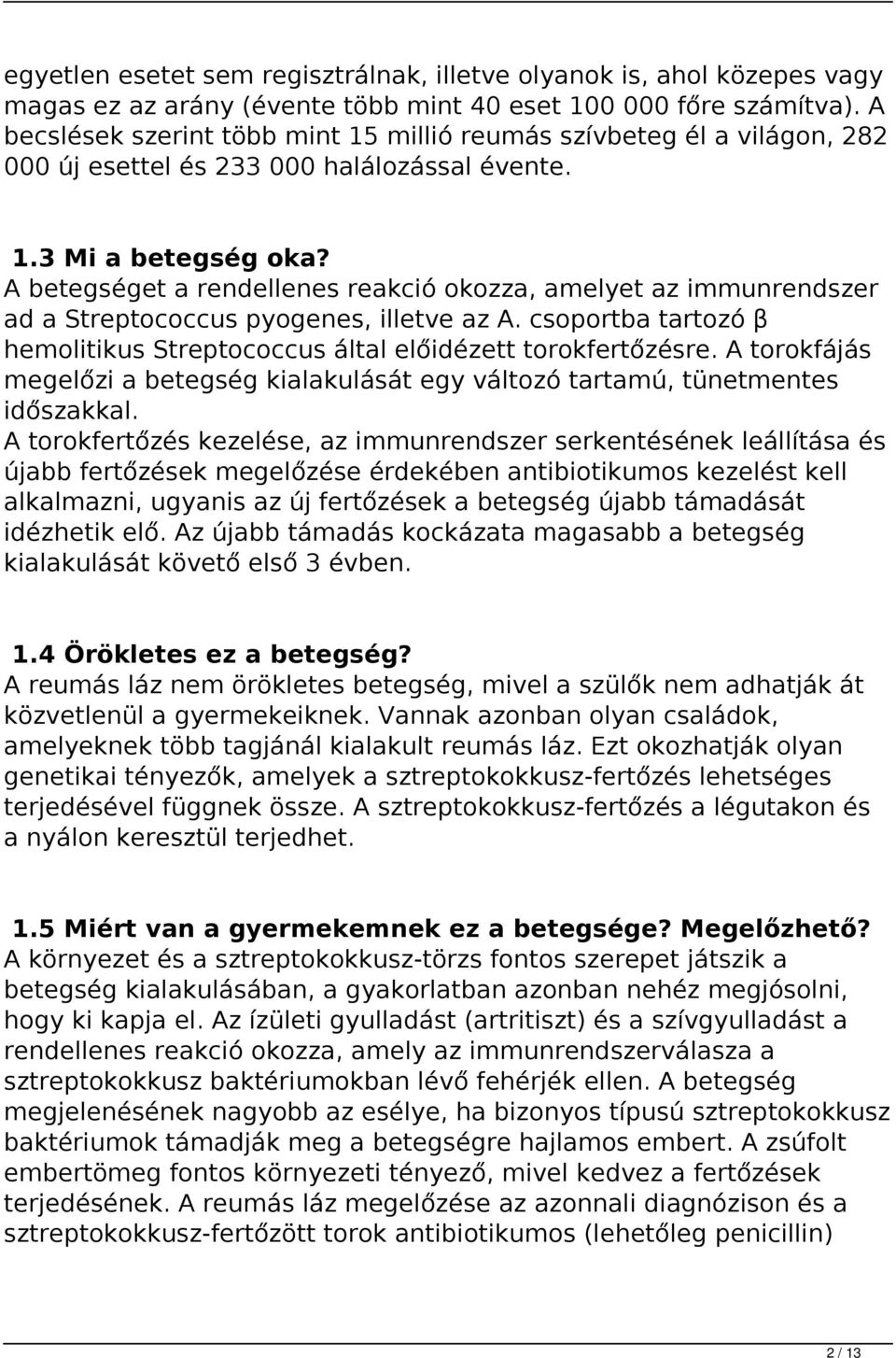 A betegséget a rendellenes reakció okozza, amelyet az immunrendszer ad a Streptococcus pyogenes, illetve az A. csoportba tartozó β hemolitikus Streptococcus által előidézett torokfertőzésre.