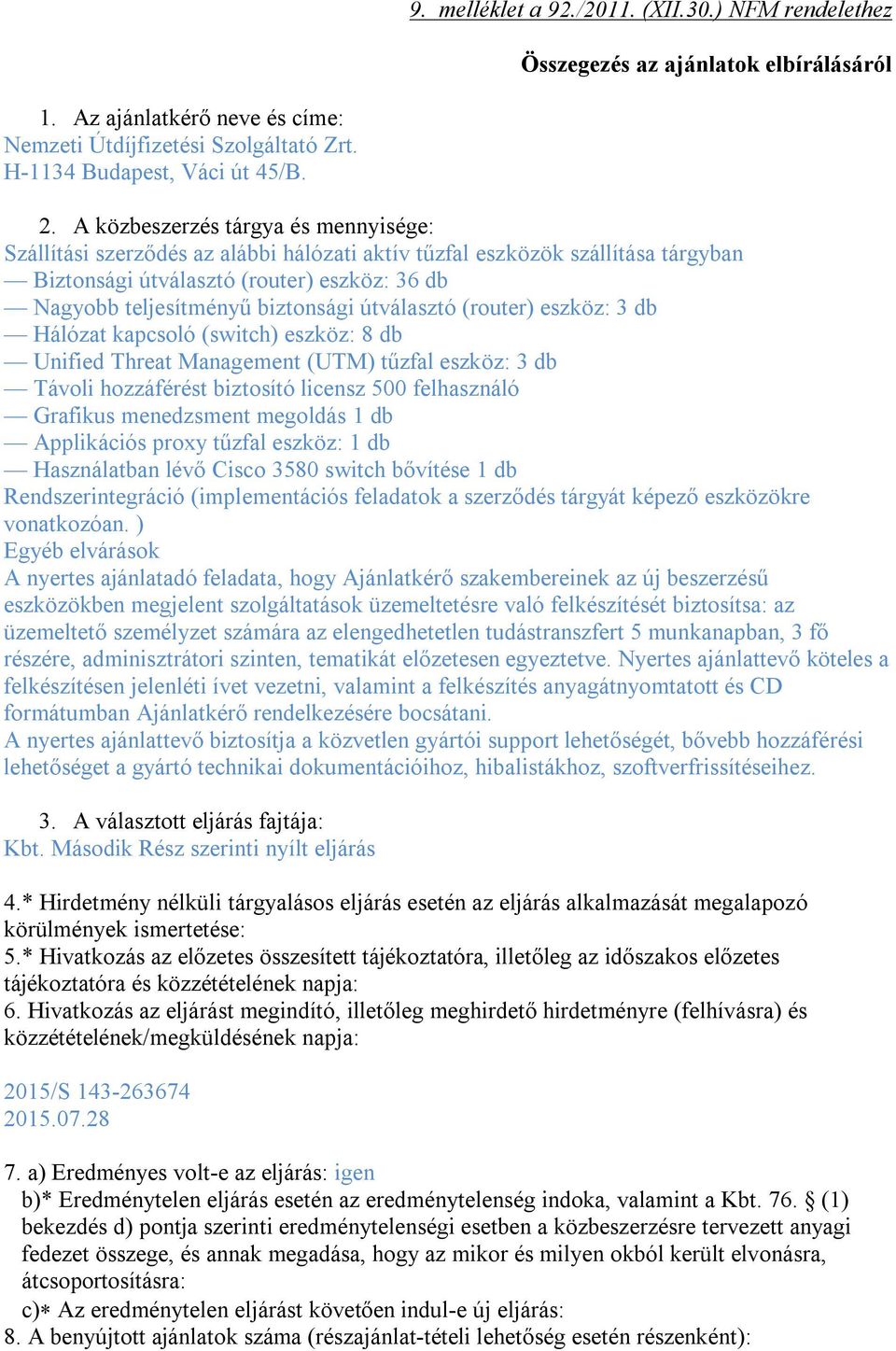 útválasztó (router) eszköz: 3 db Hálózat kapcsoló (switch) eszköz: 8 db Unified Threat Management (UTM) tűzfal eszköz: 3 db Távoli hozzáférést biztosító licensz 500 felhasználó Grafikus menedzsment