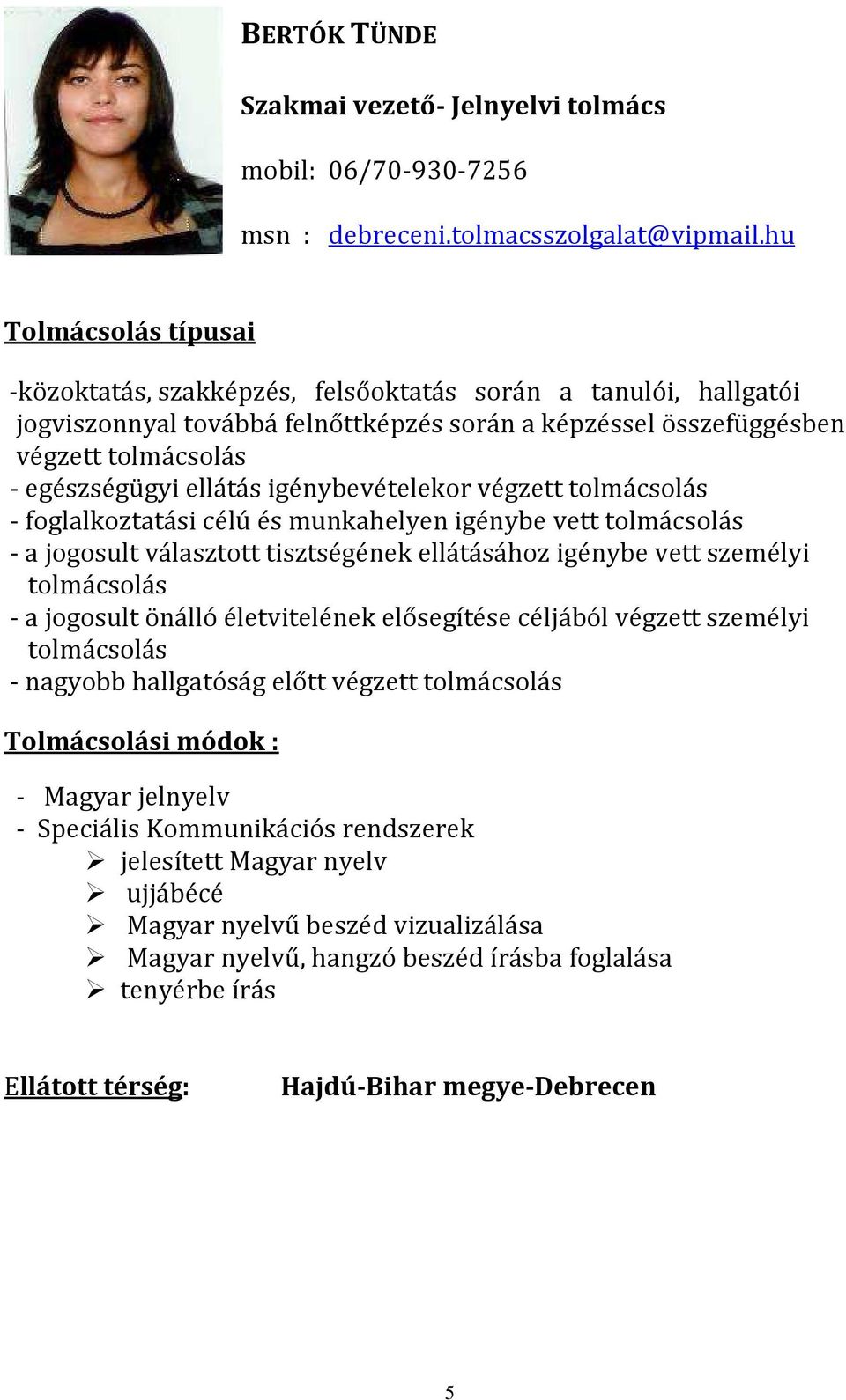 igénybevételekor végzett - foglalkoztatási célú és munkahelyen igénybe vett - a jogosult választott tisztségének ellátásához igénybe vett személyi - a jogosult önálló életvitelének elősegítése