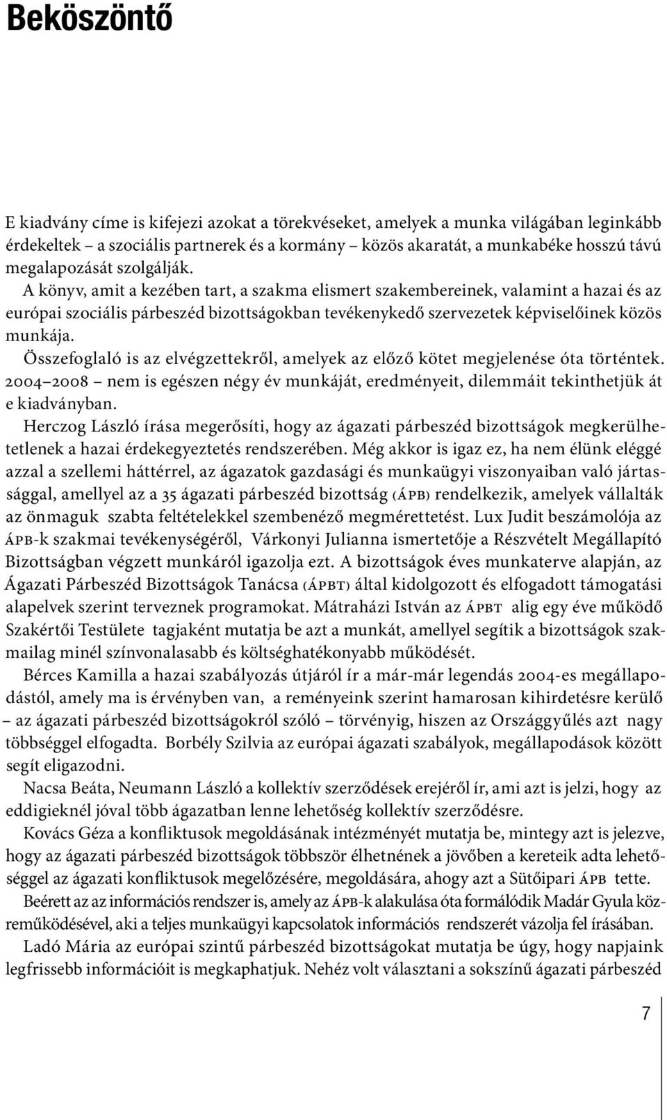 Összefoglaló is az elvégzettekről, amelyek az előző kötet megjelenése óta történtek. 2004 2008 nem is egészen négy év munkáját, eredményeit, dilemmáit tekinthetjük át e kiadványban.