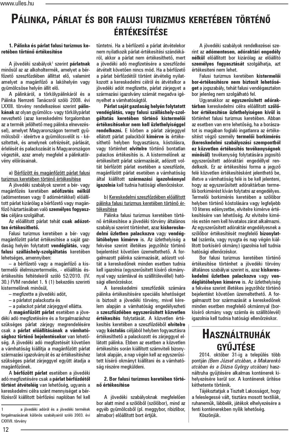 a magánfőző a lakóhelyén vagy gyümölcsöse helyén állít elő. A pálinkáról, a törkölypálinkáról és a Pálinka Nemzeti Tanácsról szóló 2008. évi LXXIII.