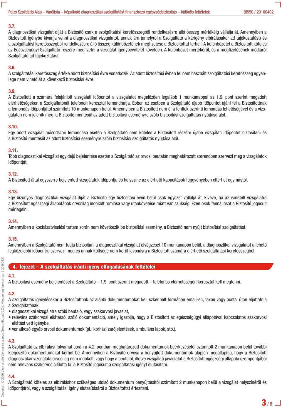 rendelkezésre álló összeg különbözetének megfizetése a Biztosítottat terheli. A különbözetet a Biztosított köteles az Egészségügyi Szolgáltató részére megfizetni a vizsgálat igénybevételét követően.