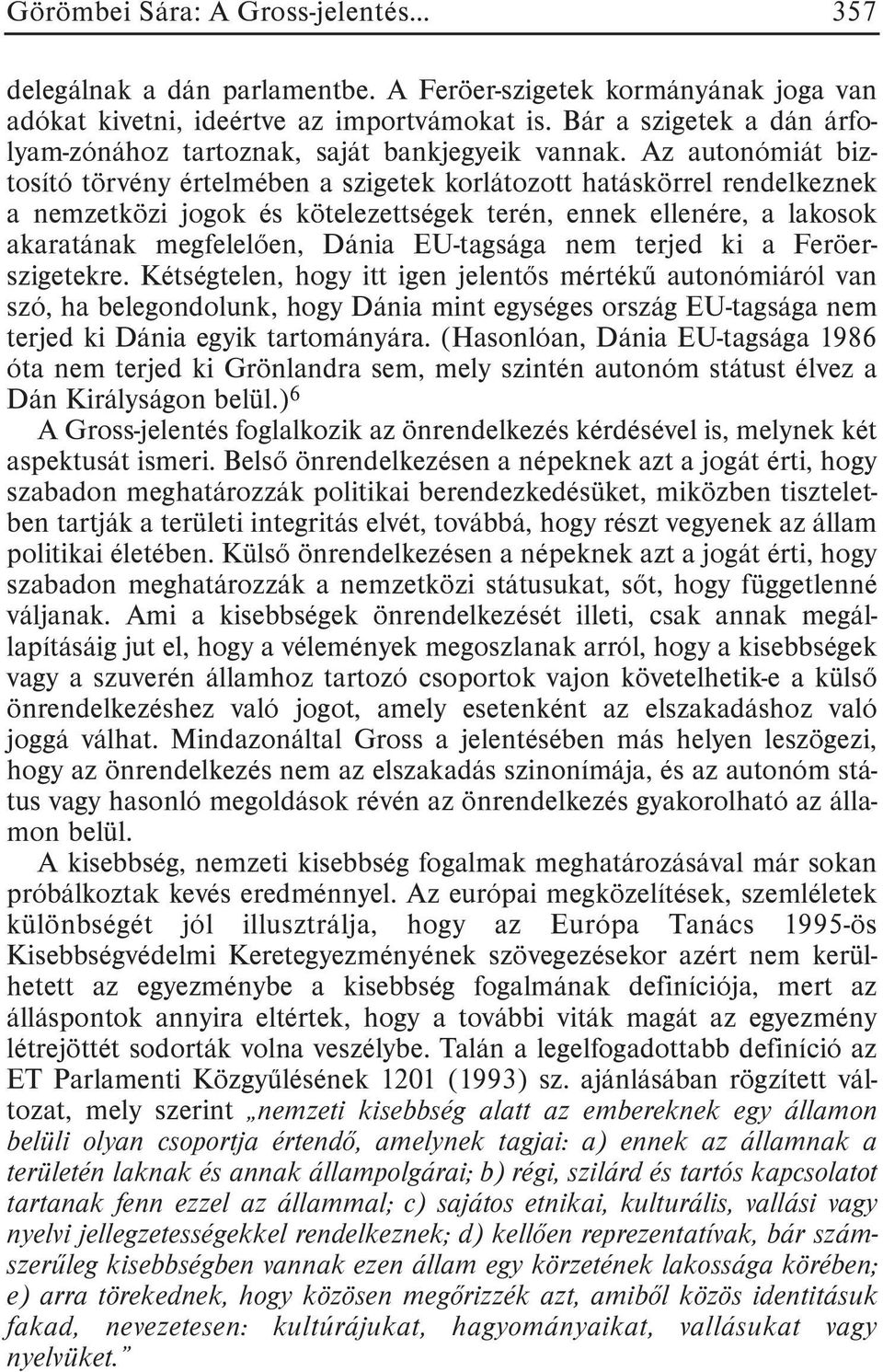 Az autonómiát biztosító törvény értelmében a szigetek korlátozott hatáskörrel rendelkeznek a nemzetközi jogok és kötelezettségek terén, ennek ellenére, a lakosok akaratának megfelelõen, Dánia