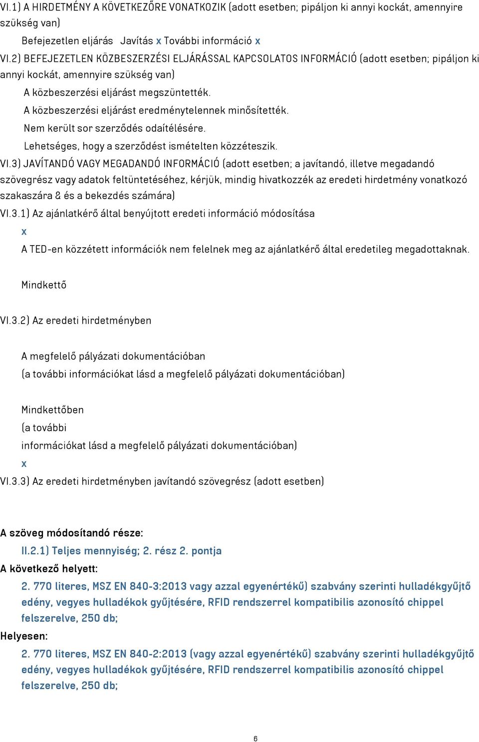 A közbeszerzési eljárást eredménytelennek minősítették. Nem került sor szerződés odaítélésére. Lehetséges, hogy a szerződést ismételten közzéteszik. VI.