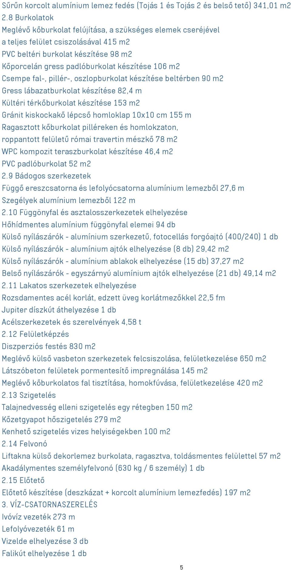 Csempe fal-, pillér-, oszlopburkolat készítése beltérben 90 m2 Gress lábazatburkolat készítése 82,4 m Kültéri térkőburkolat készítése 153 m2 Gránit kiskockakő lépcső homloklap 10x10 cm 155 m