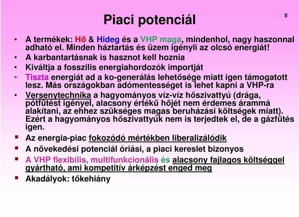 Más országokban adómentességet is lehet kapni a VHP-ra Versenytechnika a hagyományos víz-víz hıszivattyú (drága, pótfőtést igényel, alacsony értékő hıjét nem érdemes árammá alakítani, az ehhez