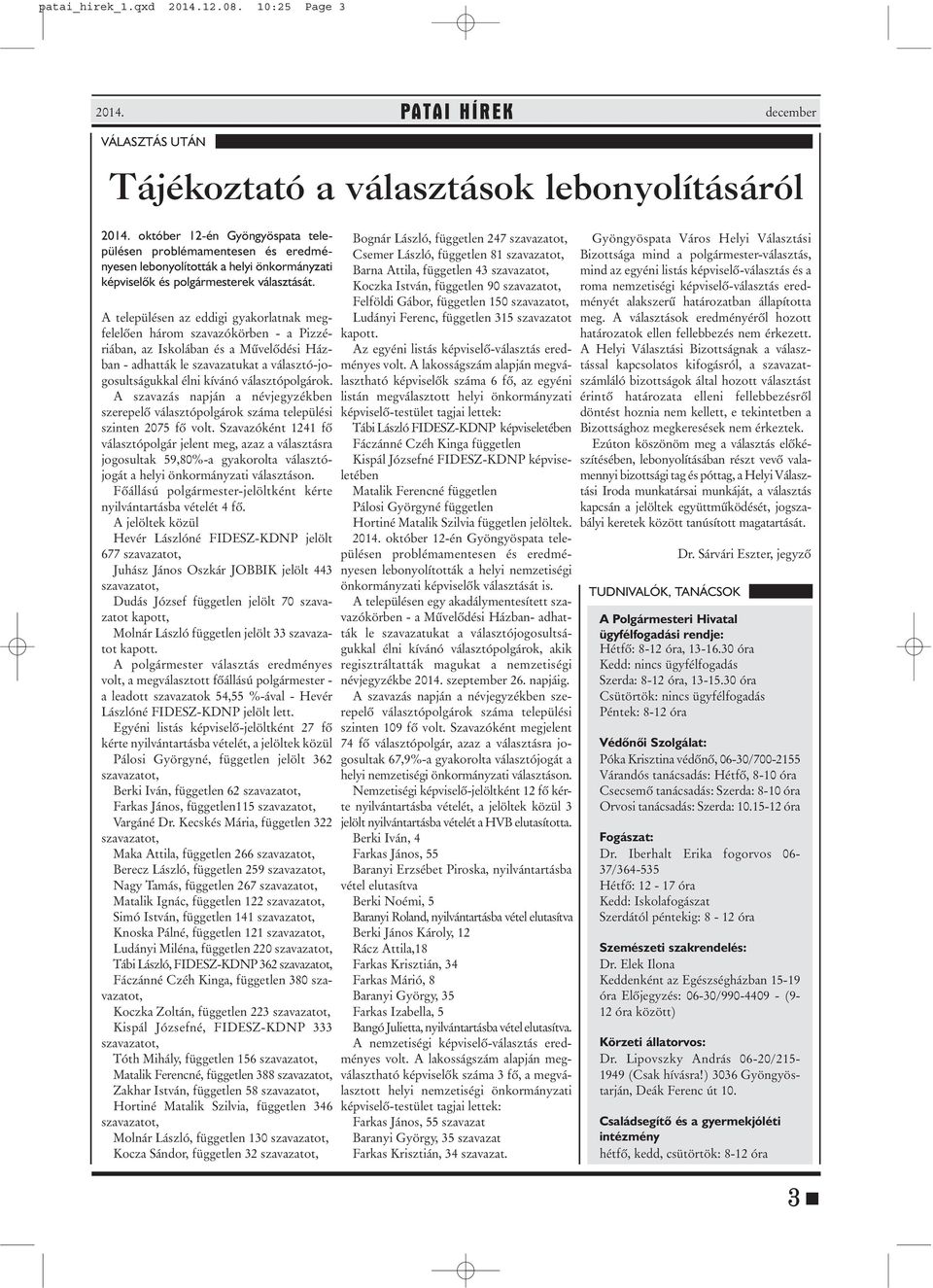 A településen az eddigi gyakorlatnak megfelelõen három szavazókörben - a Pizzériában, az Iskolában és a Mûvelõdési Házban - adhatták le szavazatukat a választó-jogosultságukkal élni kívánó