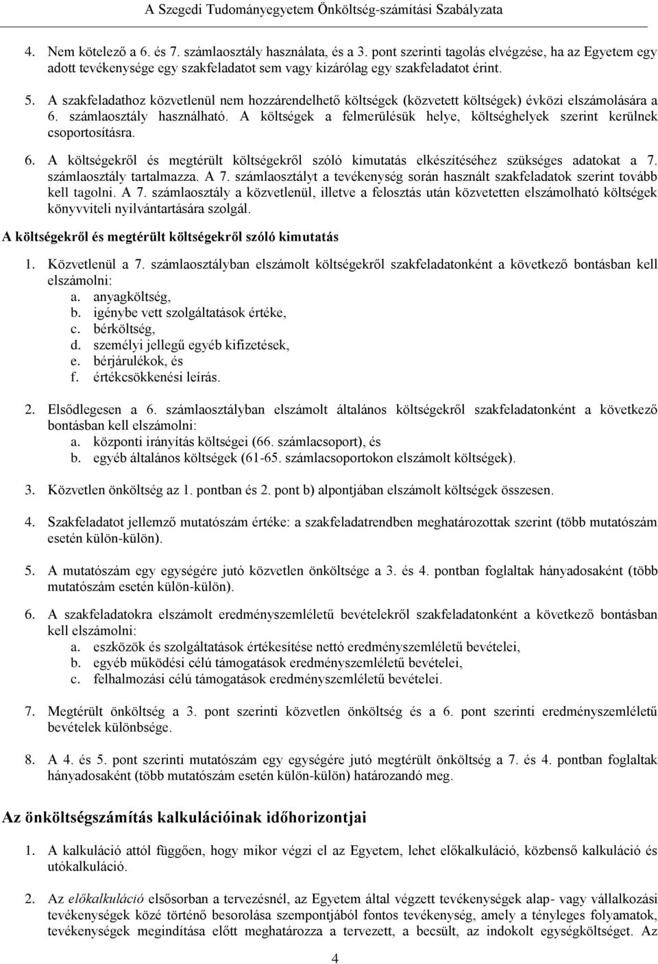 A költségek a felmerülésük helye, költséghelyek szerint kerülnek csoportosításra. 6. A költségekről és megtérült költségekről szóló kimutatás elkészítéséhez szükséges adatokat a 7.