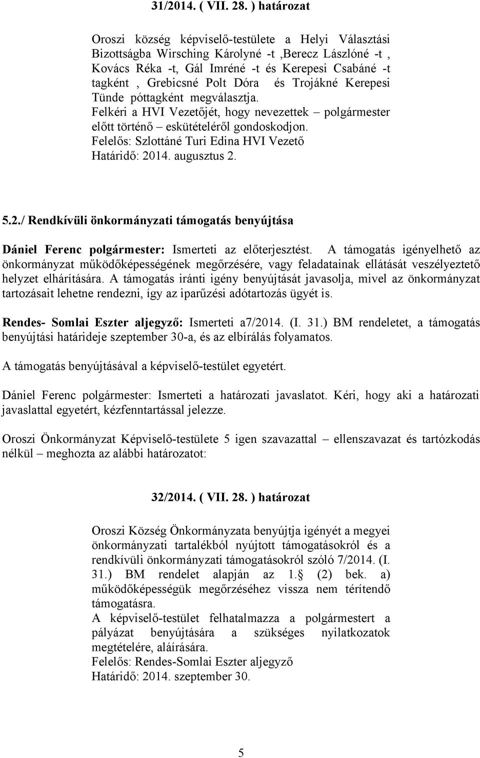 Dóra és Trojákné Kerepesi Tünde póttagként megválasztja. Felkéri a HVI Vezetőjét, hogy nevezettek polgármester előtt történő eskütételéről gondoskodjon.