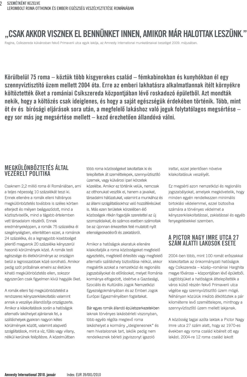 Körülbelül 75 roma köztük több kisgyerekes család fémkabinokban és kunyhókban él egy szennyvíztisztító üzem mellett 2004 óta.