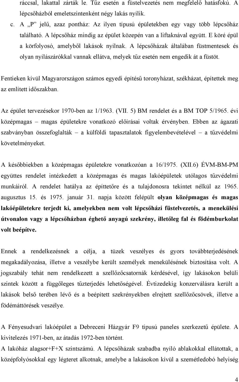 E köré épül a körfolyosó, amelyből lakások nyílnak. A lépcsőházak általában füstmentesek és olyan nyílászárókkal vannak ellátva, melyek tűz esetén nem engedik át a füstöt.