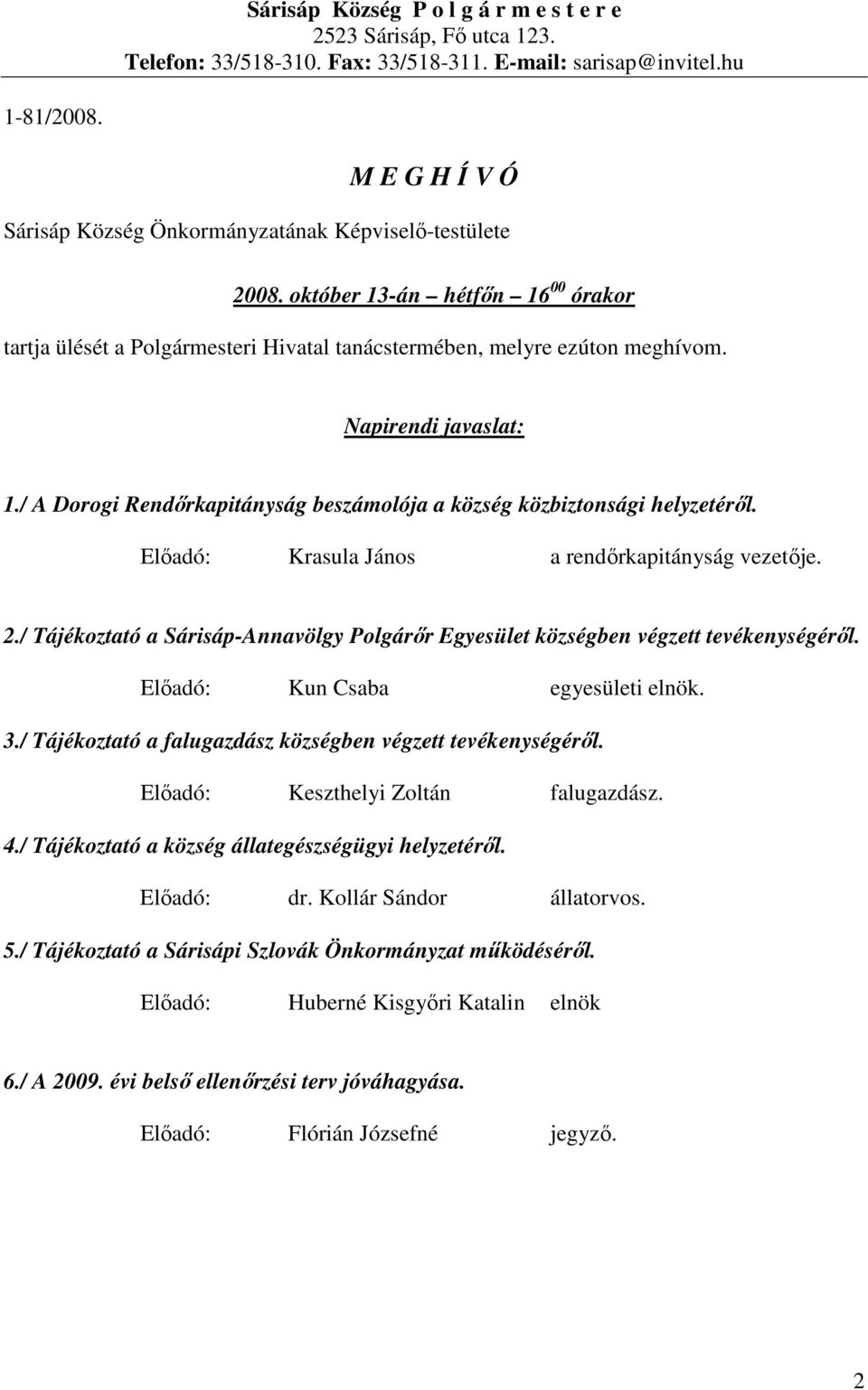 Napirendi javaslat: 1./ A Dorogi Rendırkapitányság beszámolója a község közbiztonsági helyzetérıl. Elıadó: Krasula János a rendırkapitányság vezetıje. 2.