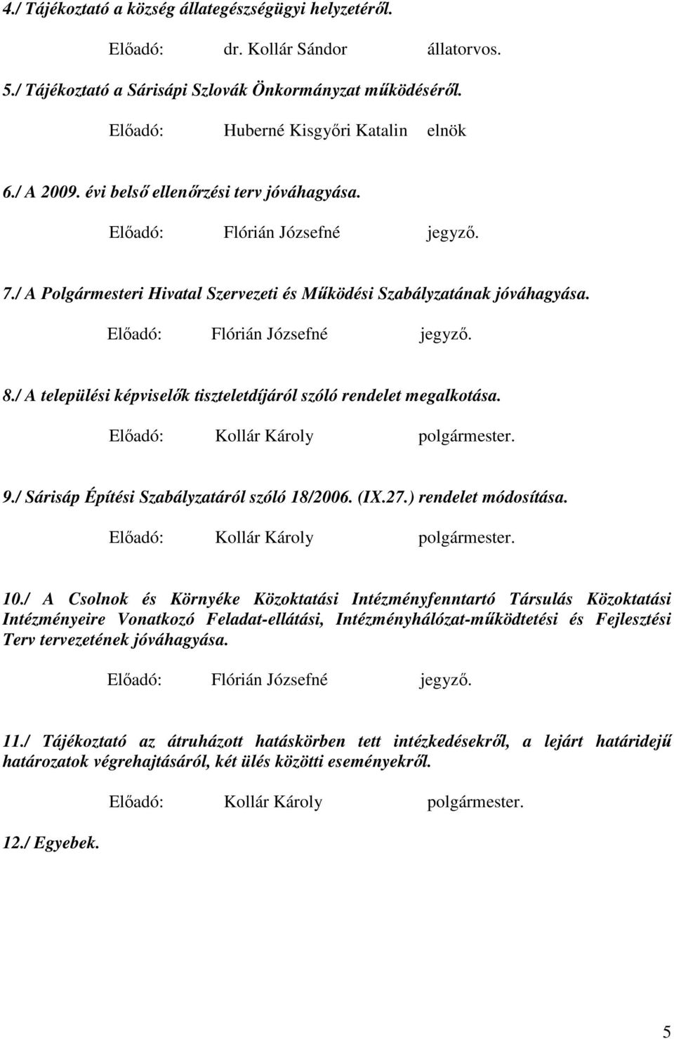 / A települési képviselık tiszteletdíjáról szóló rendelet megalkotása. Elıadó: Kollár Károly polgármester. 9./ Sárisáp Építési Szabályzatáról szóló 18/2006. (IX.27.) rendelet módosítása.