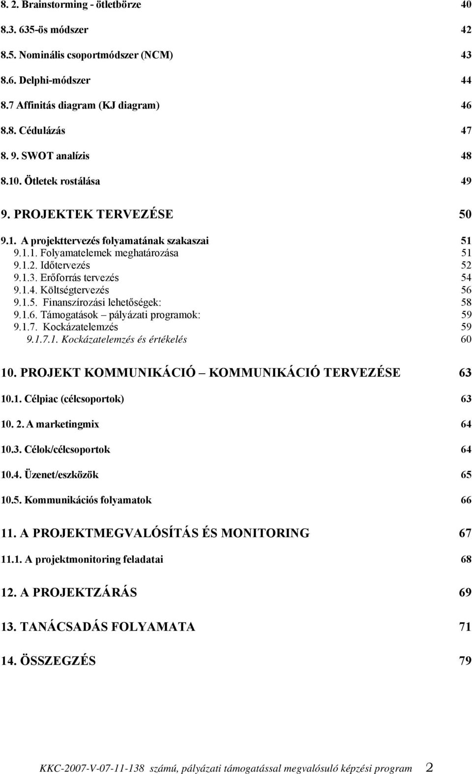 Erőforrás tervezés 54 9.1.4. Költségtervezés 56 9.1.5. Finanszírozási lehetőségek: 58 9.1.6. Támogatások pályázati programok: 59 9.1.7. Kockázatelemzés 59 9.1.7.1. Kockázatelemzés és értékelés 60 10.