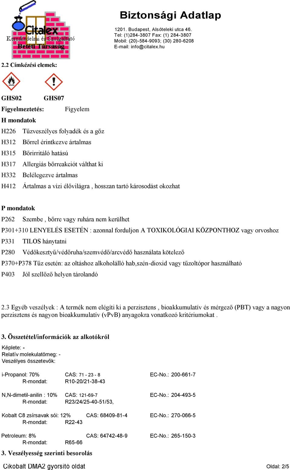 TOXIKOLÓGIAI KÖZPONTHOZ vagy orvoshoz P331 TILOS hánytatni P280 Védőkesztyű/védőruha/szemvédő/arcvédő használata kötelező P370+P378 Tűz esetén: az oltáshoz alkoholálló hab,szén-dioxid vagy tűzoltópor