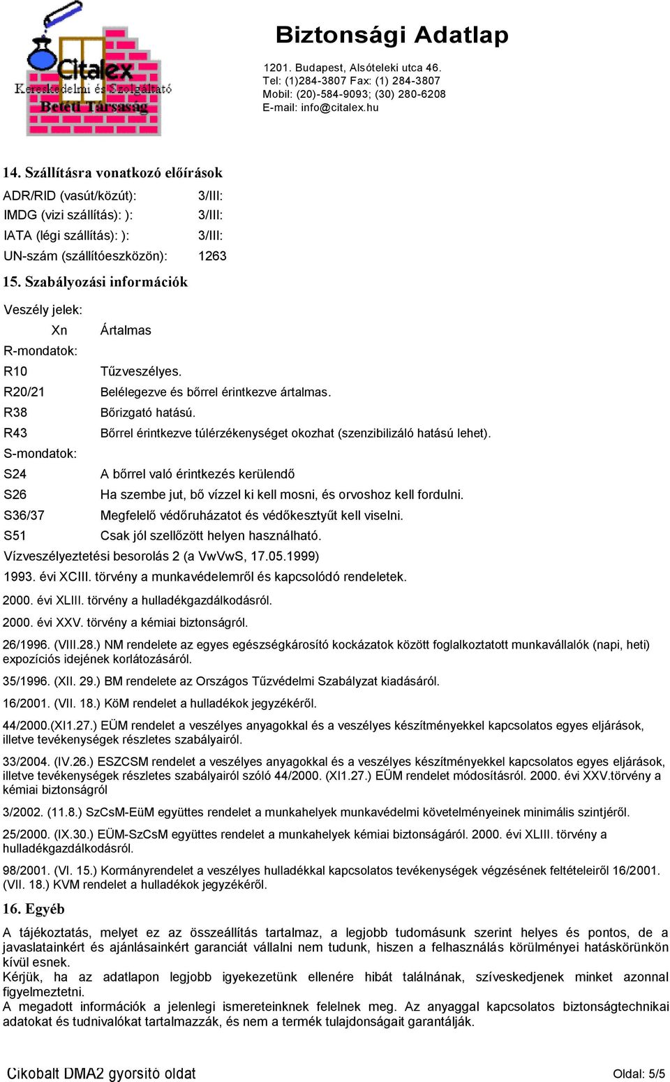 Bőrrel érintkezve túlérzékenységet okozhat (szenzibilizáló hatású lehet). A bőrrel való érintkezés kerülendő Ha szembe jut, bő vízzel ki kell mosni, és orvoshoz kell fordulni.