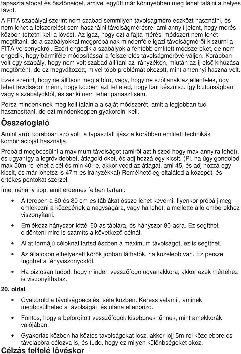 Az igaz, hogy ezt a fajta mérési módszert nem lehet megtiltani, de a szabályokkal megpróbálnak mindenféle igazi távolságmért kiszrni a FITA versenyekrl.