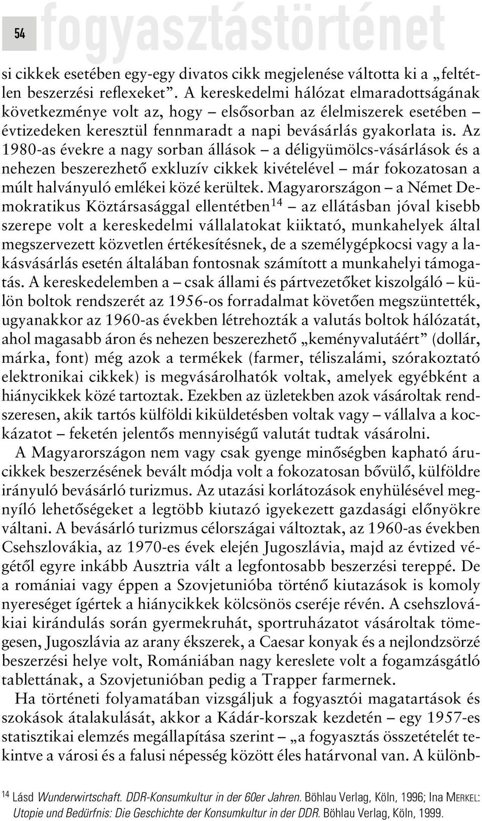 Az 1980-as évekre a nagy sorban állások a déligyümölcs-vásárlások és a nehezen beszerezhetô exkluzív cikkek kivételével már fokozatosan a múlt halványuló emlékei közé kerültek.