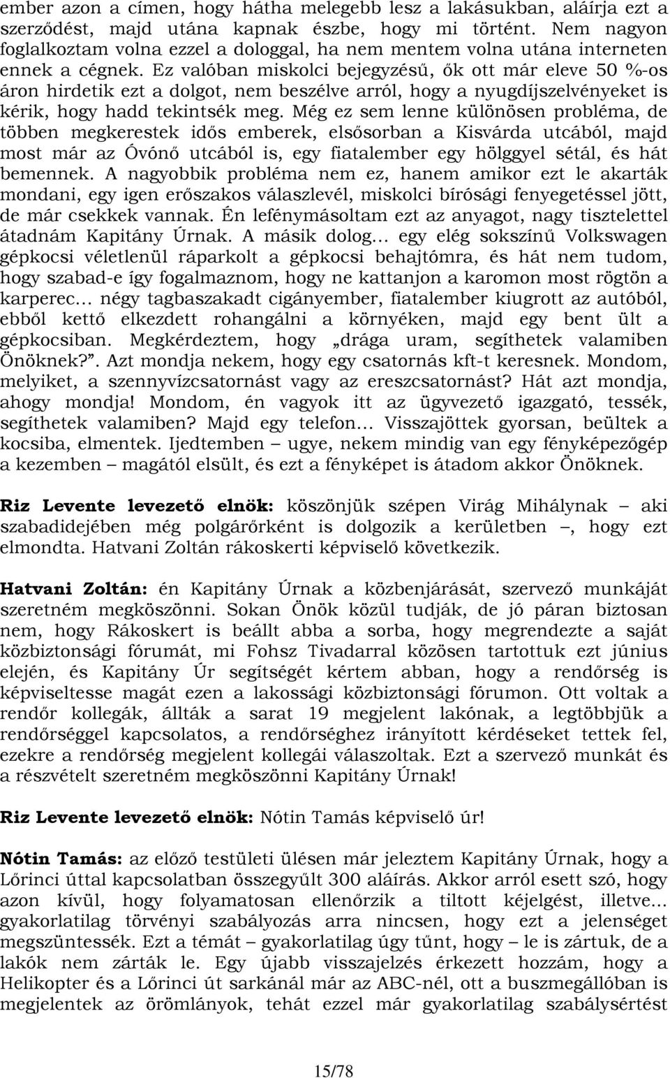 Ez valóban miskolci bejegyzésű, ők ott már eleve 50 %-os áron hirdetik ezt a dolgot, nem beszélve arról, hogy a nyugdíjszelvényeket is kérik, hogy hadd tekintsék meg.