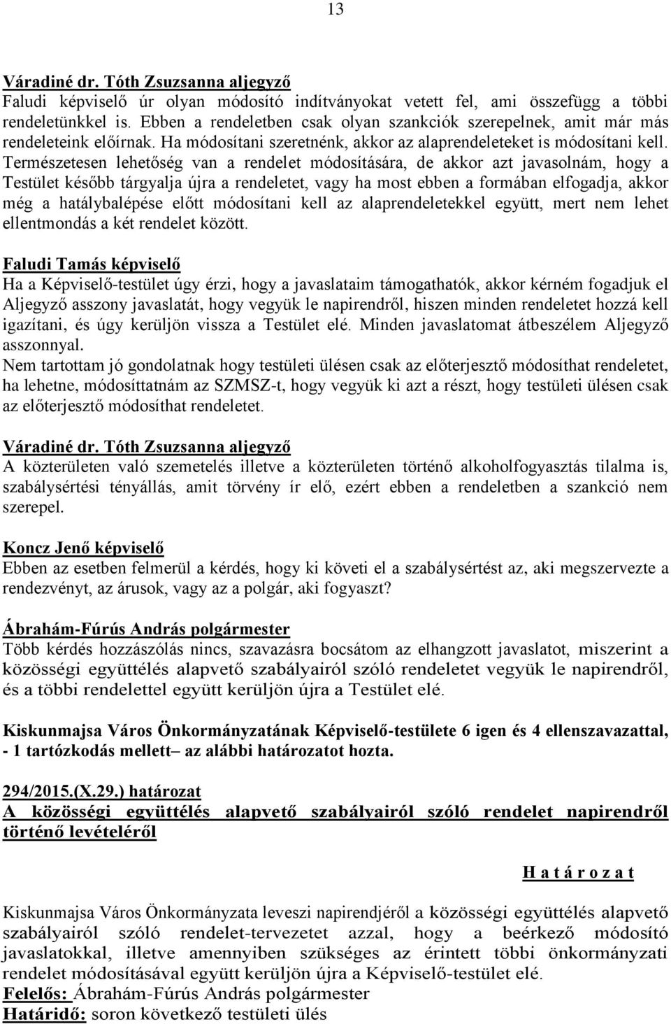 Természetesen lehetőség van a rendelet módosítására, de akkor azt javasolnám, hogy a Testület később tárgyalja újra a rendeletet, vagy ha most ebben a formában elfogadja, akkor még a hatálybalépése