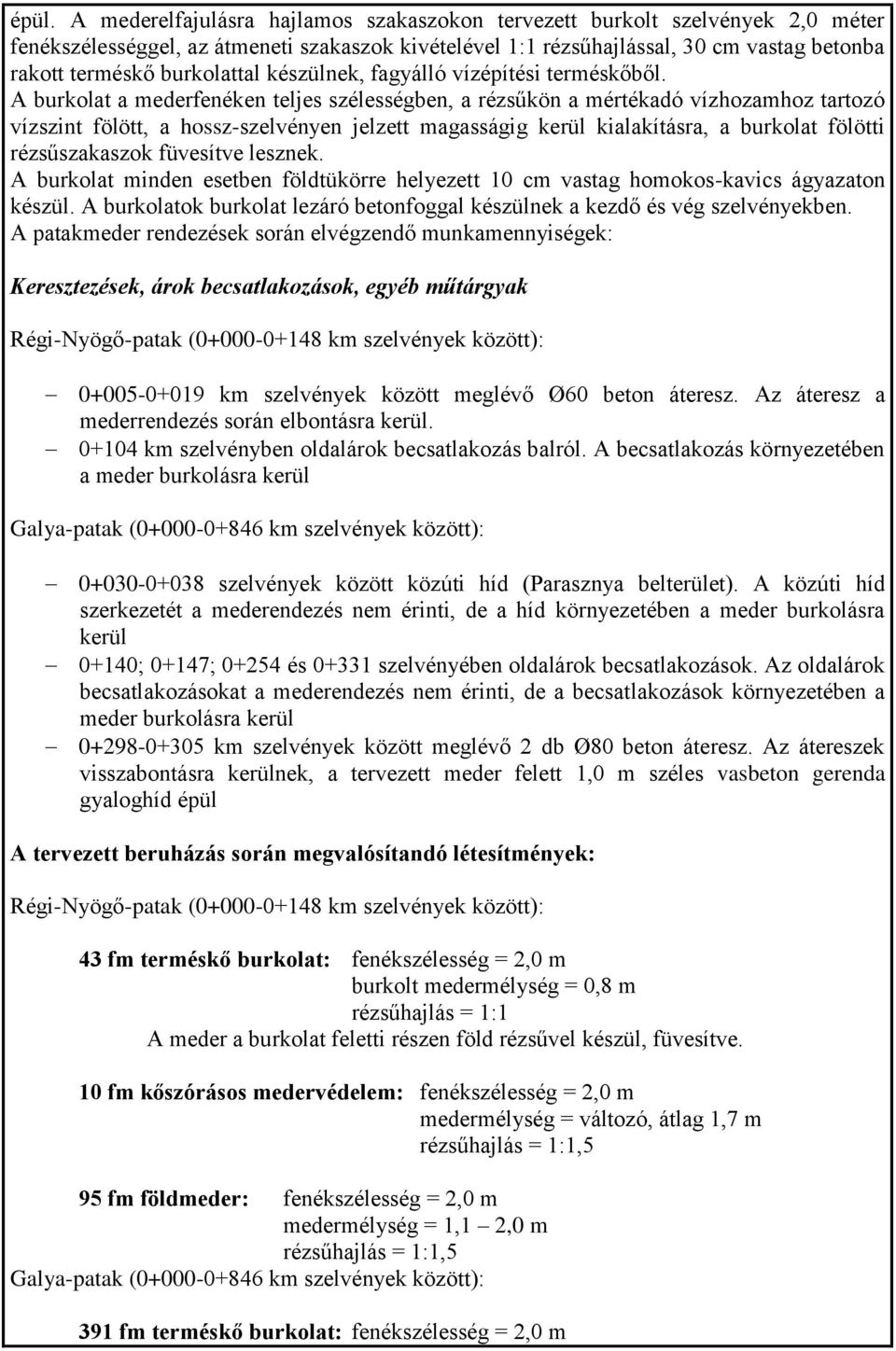 A burkolat a mederfenéken teljes szélességben, a rézsűkön a mértékadó vízhozamhoz tartozó vízszint fölött, a hossz-szelvényen jelzett magasságig kerül kialakításra, a burkolat fölötti rézsűszakaszok