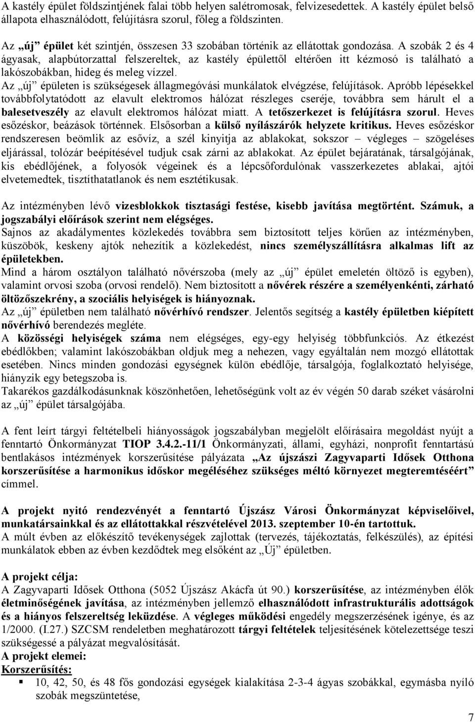 A szobák 2 és 4 ágyasak, alapbútorzattal felszereltek, az kastély épülettől eltérően itt kézmosó is található a lakószobákban, hideg és meleg vízzel.