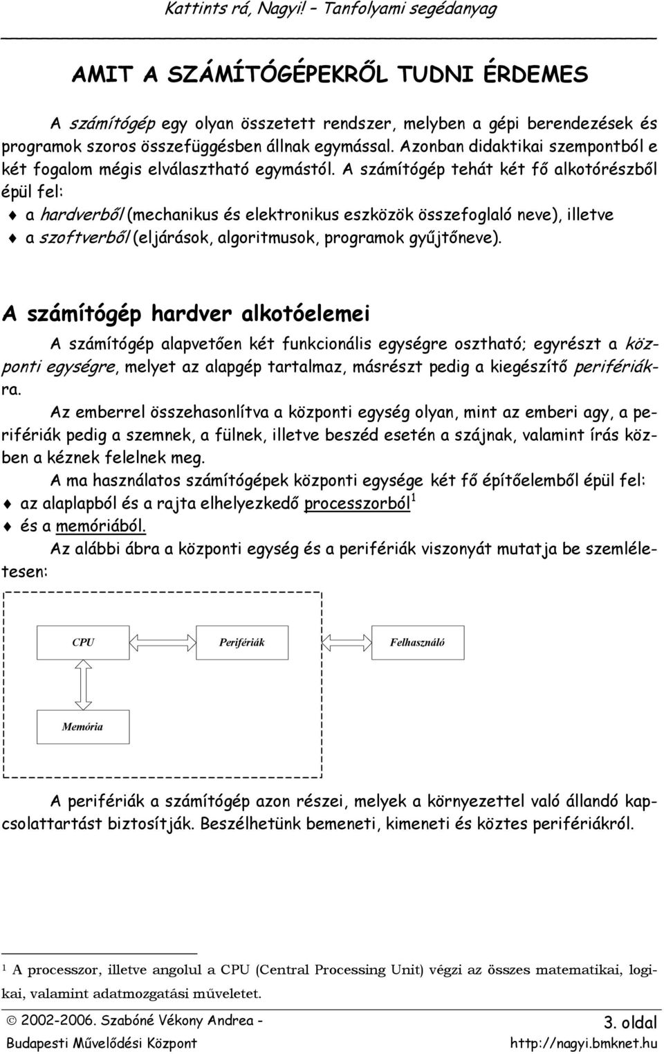 A számítógép tehát két fő alkotórészből épül fel: a hardverből (mechanikus és elektronikus eszközök összefoglaló neve), illetve a szoftverből (eljárások, algoritmusok, programok gyűjtőneve).