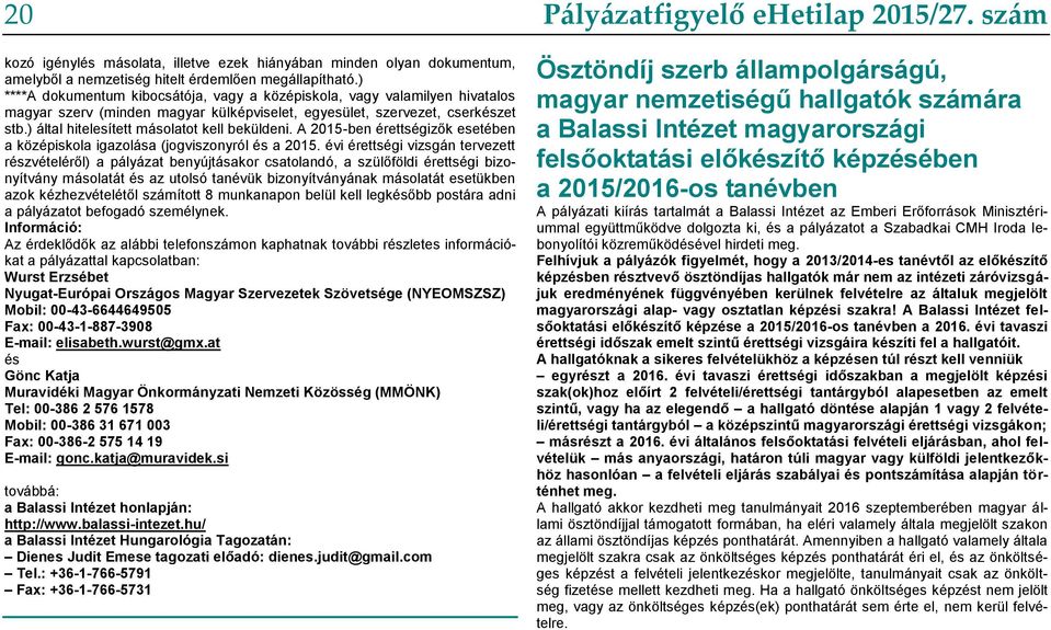 ) által hitelesített másolatot kell beküldeni. A 2015-ben érettségizők esetében a középiskola igazolása (jogviszonyról és a 2015.