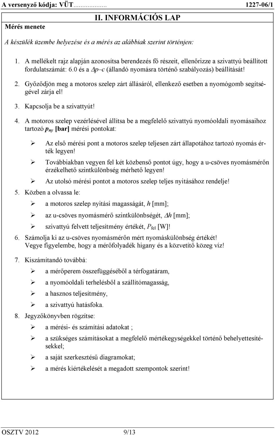 Győződjön meg a motoros szelep zárt állásáról, ellenkező esetben a nyomógomb segítségével zárja el! 3. Kapcsolja be a szivattyút! 4.