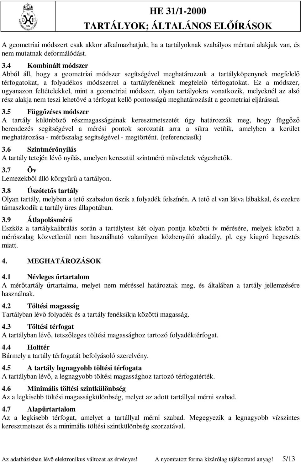 Ez a módszer, ugyanazon feltételekkel, mint a geometriai módszer, olyan tartályokra vonatkozik, melyeknél az alsó rész alakja nem teszi lehetővé a térfogat kellő pontosságú meghatározását a