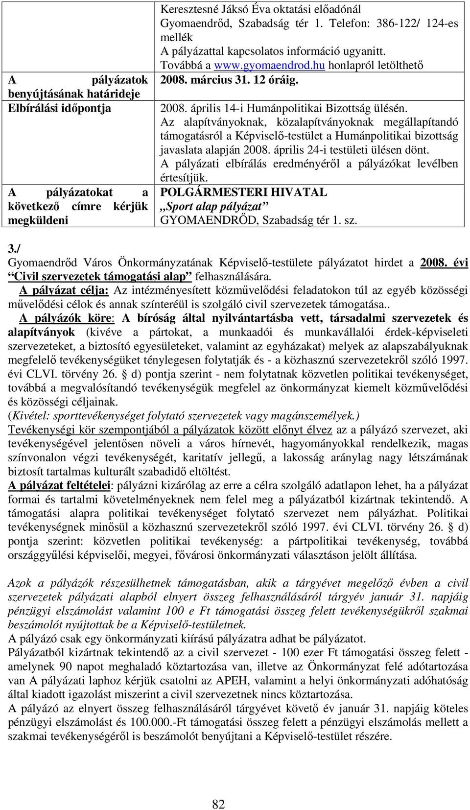 Az alapítványoknak, közalapítványoknak megállapítandó támogatásról a Képviselő-testület a Humánpolitikai bizottság javaslata alapján 2008. április 24-i testületi ülésen dönt.