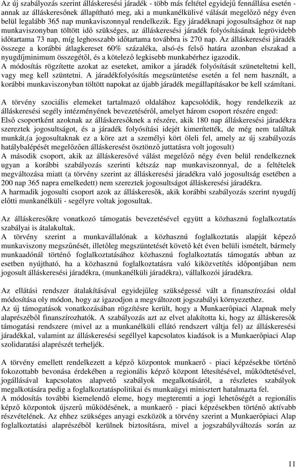 Egy járadéknapi jogosultsághoz öt nap munkaviszonyban töltött idı szükséges, az álláskeresési járadék folyósításának legrövidebb idıtartama 73 nap, míg leghosszabb idıtartama továbbra is 270 nap.